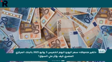 «تغير ملحوظ» سعر اليورو اليوم الخميس 3 يوليو 2025 بالبنك المركزي المصري كيف يؤثر على السوق؟